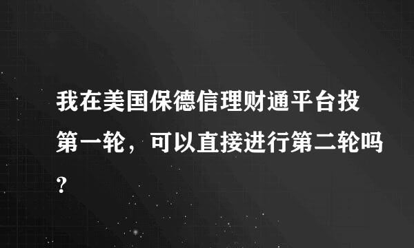 我在美国保德信理财通平台投第一轮，可以直接进行第二轮吗？