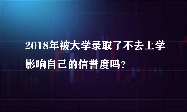 2018年被大学录取了不去上学影响自己的信誉度吗？