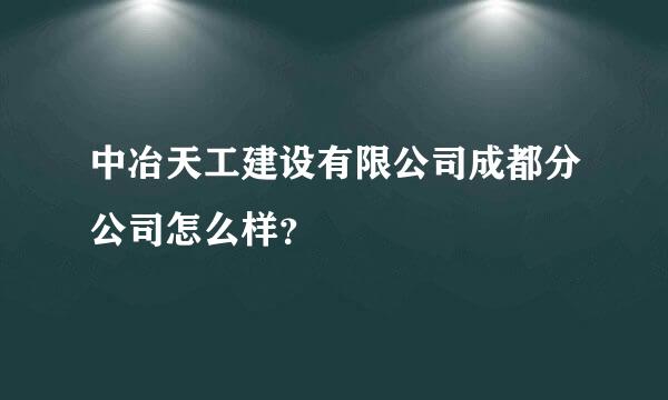 中冶天工建设有限公司成都分公司怎么样？