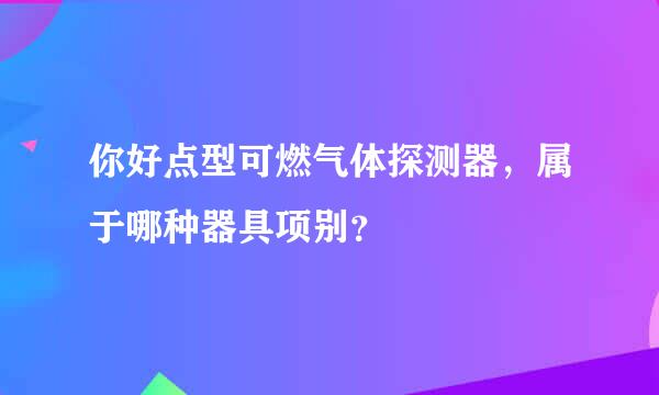 你好点型可燃气体探测器，属于哪种器具项别？