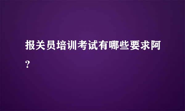 报关员培训考试有哪些要求阿？