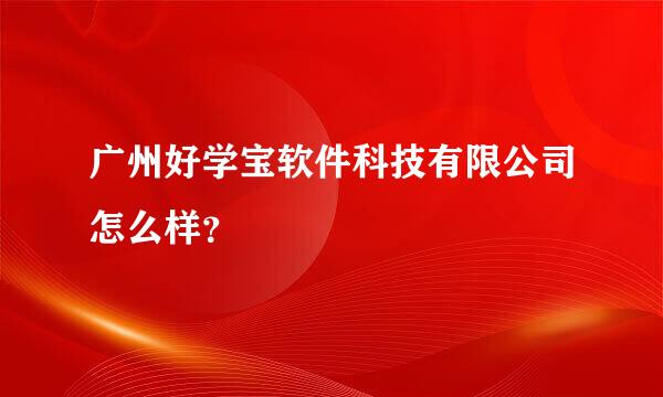 广州好学宝软件科技有限公司怎么样？