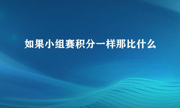 如果小组赛积分一样那比什么