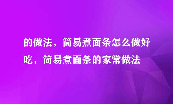 的做法，简易煮面条怎么做好吃，简易煮面条的家常做法