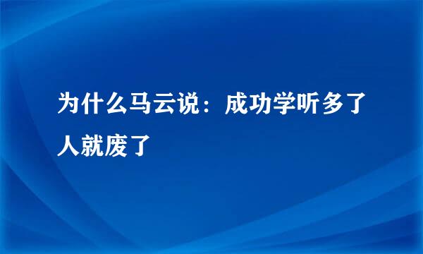 为什么马云说：成功学听多了人就废了