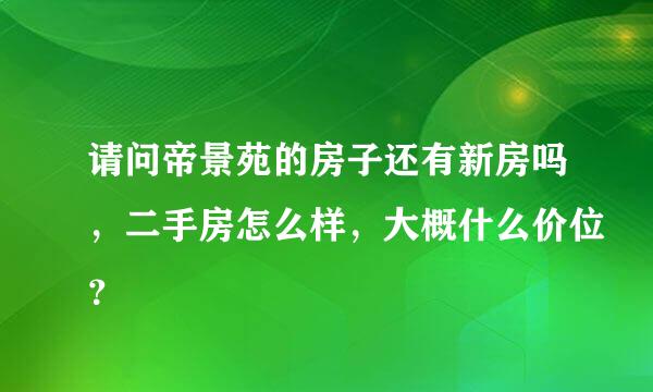 请问帝景苑的房子还有新房吗，二手房怎么样，大概什么价位？