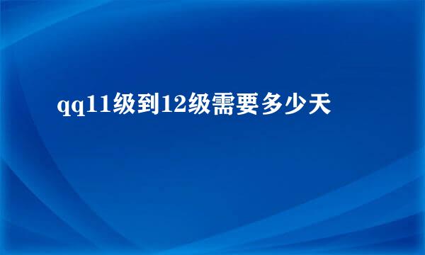 qq11级到12级需要多少天