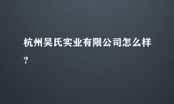 杭州吴氏实业有限公司怎么样？