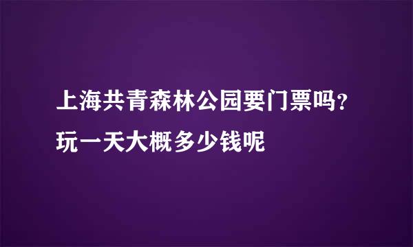 上海共青森林公园要门票吗？玩一天大概多少钱呢