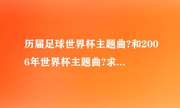 历届足球世界杯主题曲?和2006年世界杯主题曲?求回答！！