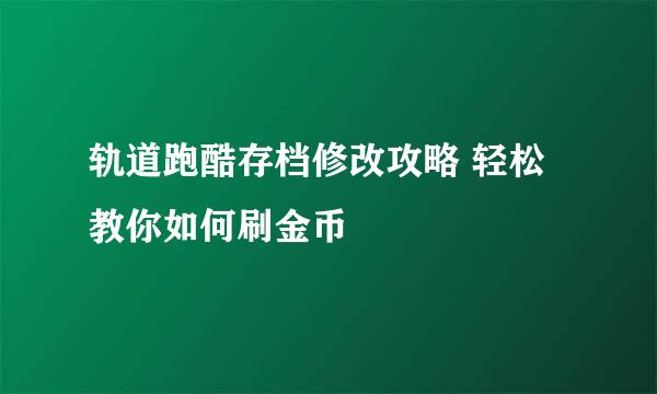 轨道跑酷存档修改攻略 轻松教你如何刷金币