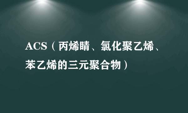 ACS（丙烯睛、氯化聚乙烯、苯乙烯的三元聚合物）