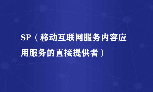 SP（移动互联网服务内容应用服务的直接提供者）