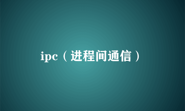 ipc（进程间通信）