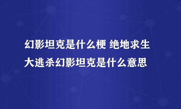 幻影坦克是什么梗 绝地求生大逃杀幻影坦克是什么意思