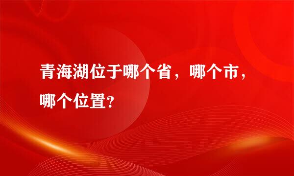 青海湖位于哪个省，哪个市，哪个位置？