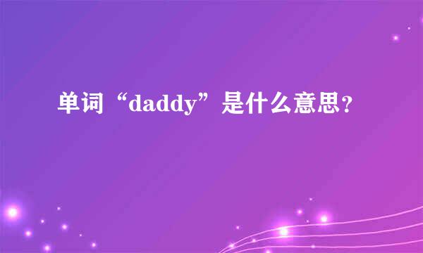 单词“daddy”是什么意思？