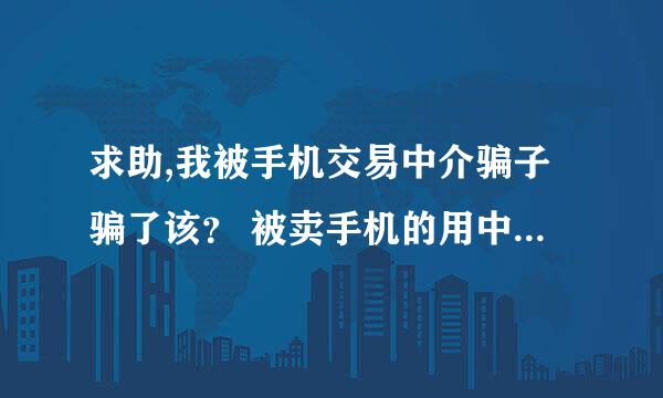 求助,我被手机交易中介骗子骗了该？ 被卖手机的用中介骗了6000元。我该怎么办？钱能找回吗？