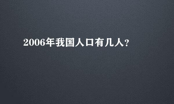 2006年我国人口有几人？