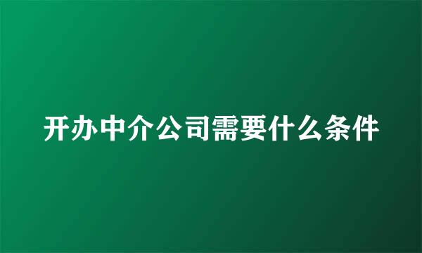 开办中介公司需要什么条件