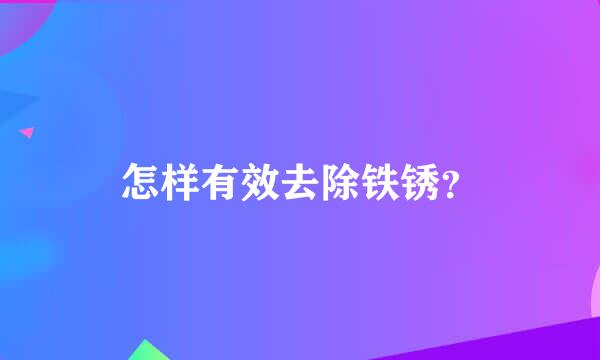 怎样有效去除铁锈？