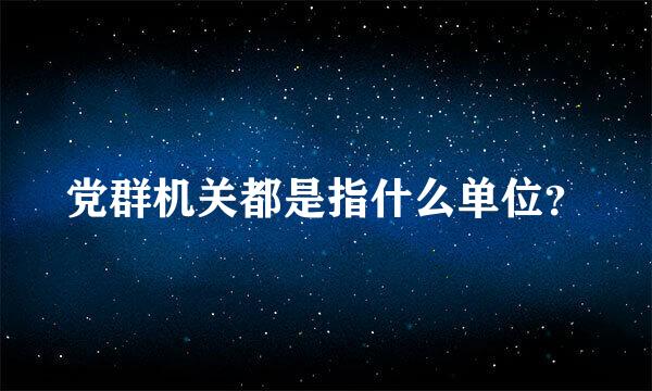 党群机关都是指什么单位？