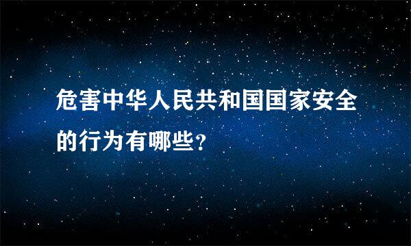 危害中华人民共和国国家安全的行为有哪些？