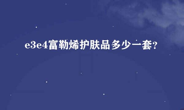 e3e4富勒烯护肤品多少一套？