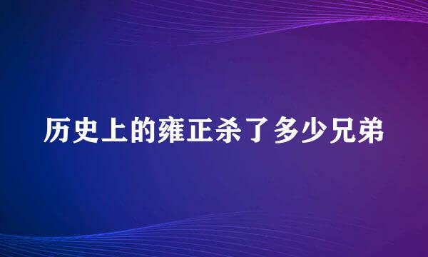 历史上的雍正杀了多少兄弟