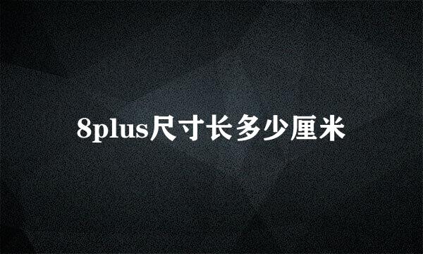 8plus尺寸长多少厘米