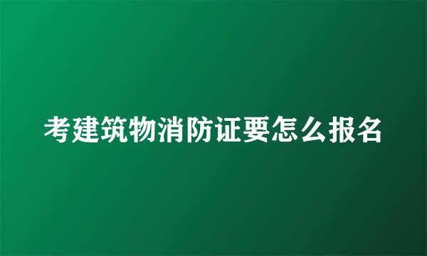 考建筑物消防证要怎么报名