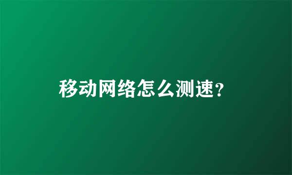 移动网络怎么测速？