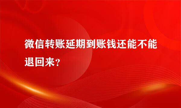 微信转账延期到账钱还能不能退回来？