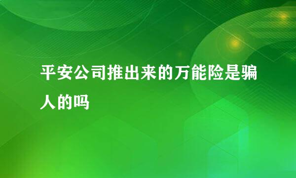 平安公司推出来的万能险是骗人的吗