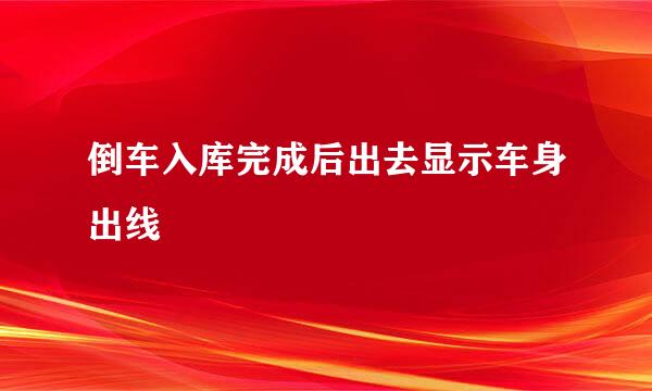 倒车入库完成后出去显示车身出线