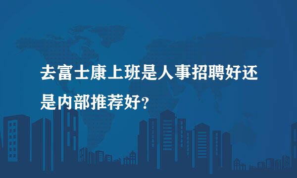 去富士康上班是人事招聘好还是内部推荐好？