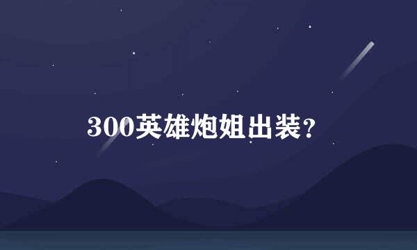 300英雄炮姐出装？