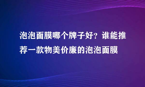 泡泡面膜哪个牌子好？谁能推荐一款物美价廉的泡泡面膜