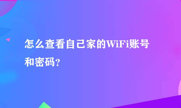 怎么查看自己家的WiFi账号和密码？