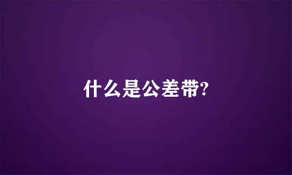 什么是公差带?