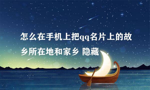 怎么在手机上把qq名片上的故乡所在地和家乡 隐藏 别人看不到