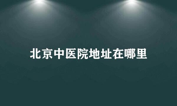 北京中医院地址在哪里