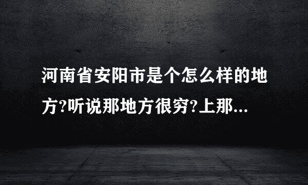 河南省安阳市是个怎么样的地方?听说那地方很穷?上那面发展可以吗?