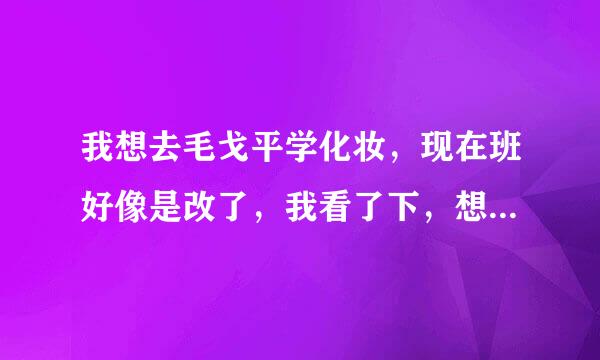 我想去毛戈平学化妆，现在班好像是改了，我看了下，想学半年的，不知道到底怎么样？男的学员多吗？