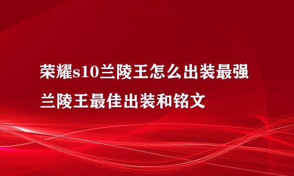 荣耀s10兰陵王怎么出装最强 兰陵王最佳出装和铭文