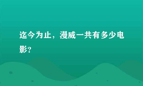 迄今为止，漫威一共有多少电影？