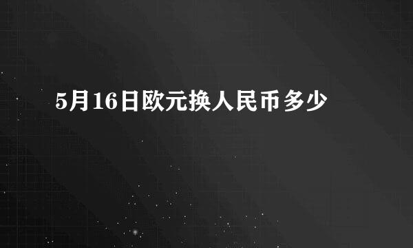 5月16日欧元换人民币多少