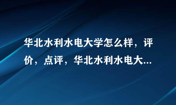 华北水利水电大学怎么样，评价，点评，华北水利水电大学好不好