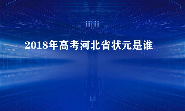 2018年高考河北省状元是谁