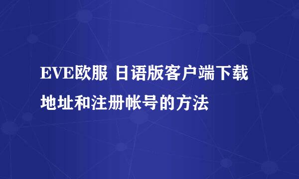 EVE欧服 日语版客户端下载地址和注册帐号的方法